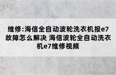 维修:海信全自动波轮洗衣机报e7故障怎么解决 海信波轮全自动洗衣机e7维修视频